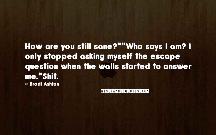 Brodi Ashton Quotes: How are you still sane?""Who says I am? I only stopped asking myself the escape question when the walls started to answer me."Shit.