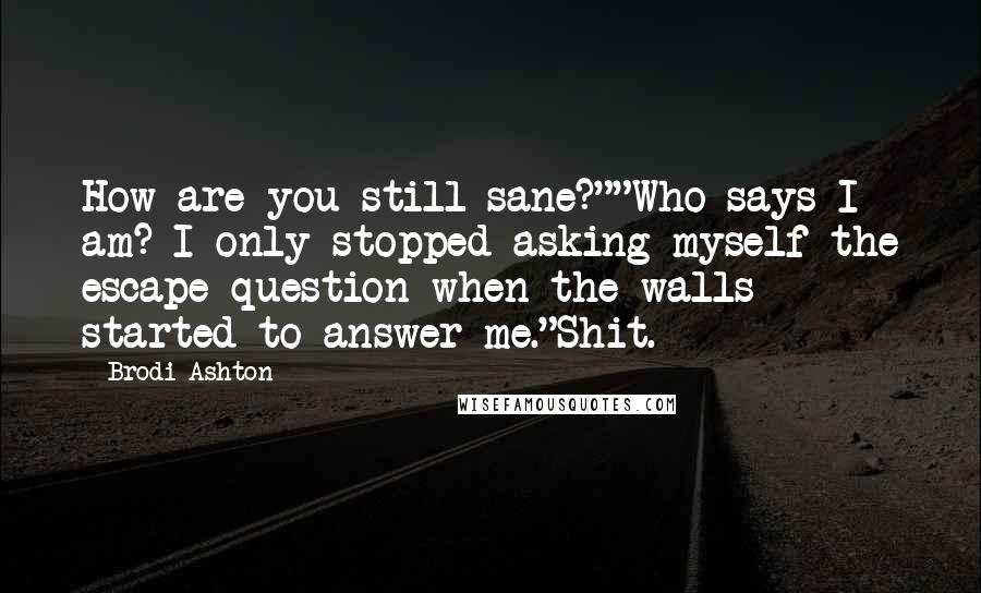 Brodi Ashton Quotes: How are you still sane?""Who says I am? I only stopped asking myself the escape question when the walls started to answer me."Shit.