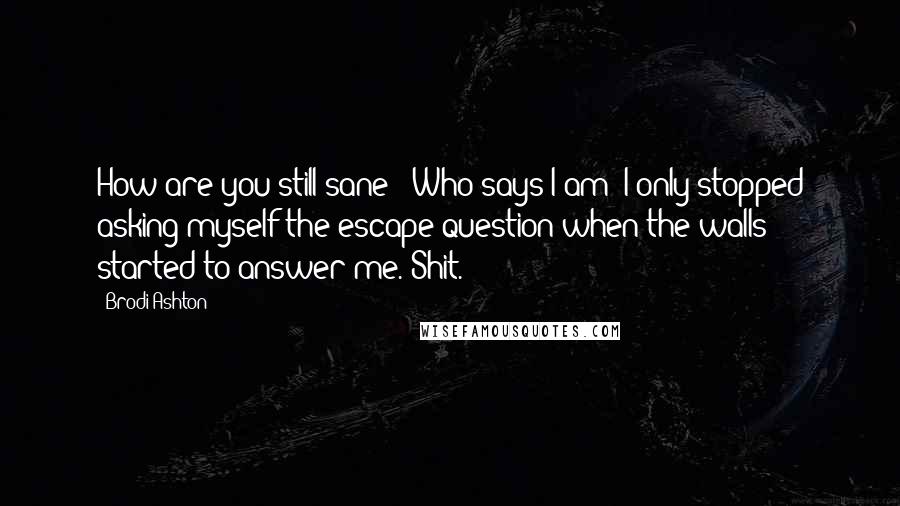 Brodi Ashton Quotes: How are you still sane?""Who says I am? I only stopped asking myself the escape question when the walls started to answer me."Shit.