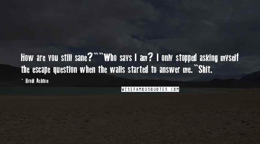 Brodi Ashton Quotes: How are you still sane?""Who says I am? I only stopped asking myself the escape question when the walls started to answer me."Shit.