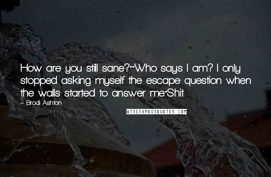 Brodi Ashton Quotes: How are you still sane?""Who says I am? I only stopped asking myself the escape question when the walls started to answer me."Shit.