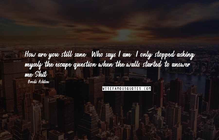 Brodi Ashton Quotes: How are you still sane?""Who says I am? I only stopped asking myself the escape question when the walls started to answer me."Shit.