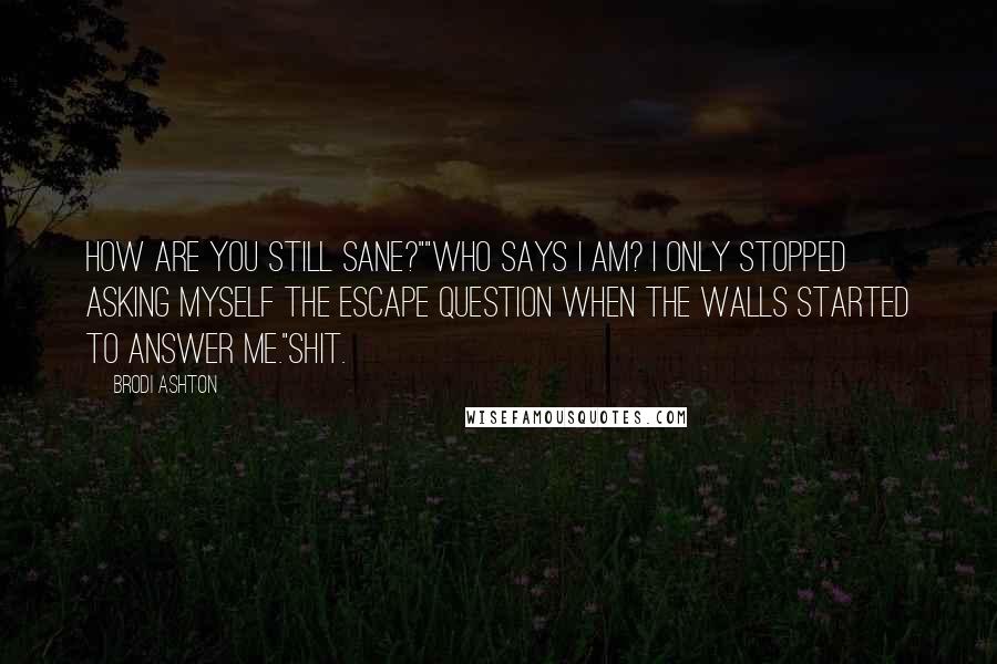 Brodi Ashton Quotes: How are you still sane?""Who says I am? I only stopped asking myself the escape question when the walls started to answer me."Shit.