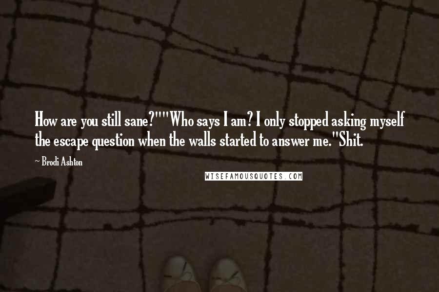 Brodi Ashton Quotes: How are you still sane?""Who says I am? I only stopped asking myself the escape question when the walls started to answer me."Shit.