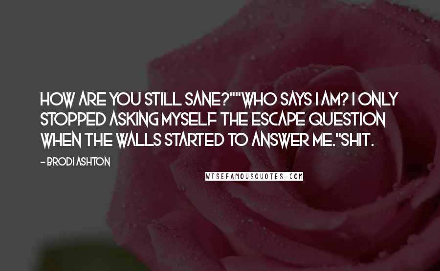Brodi Ashton Quotes: How are you still sane?""Who says I am? I only stopped asking myself the escape question when the walls started to answer me."Shit.