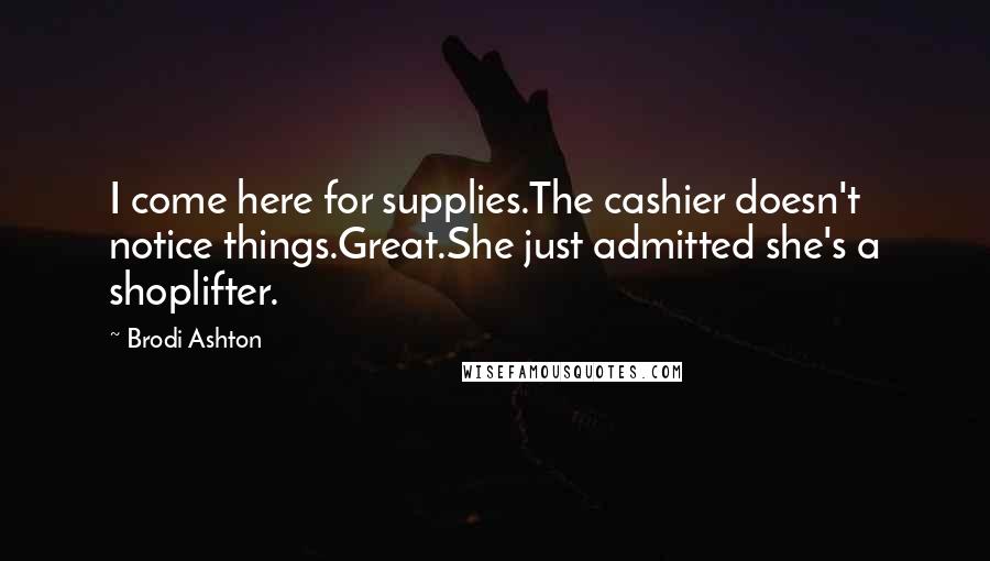 Brodi Ashton Quotes: I come here for supplies.The cashier doesn't notice things.Great.She just admitted she's a shoplifter.