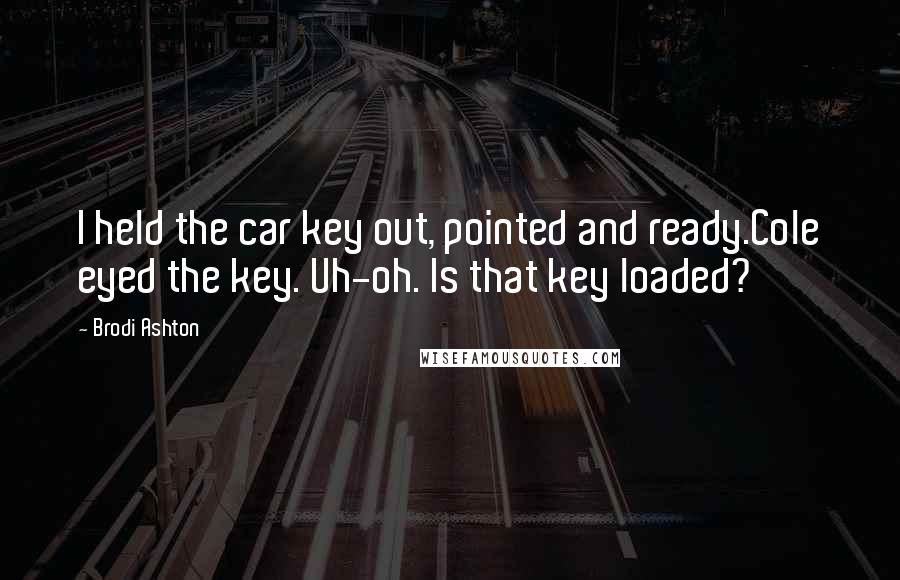 Brodi Ashton Quotes: I held the car key out, pointed and ready.Cole eyed the key. Uh-oh. Is that key loaded?