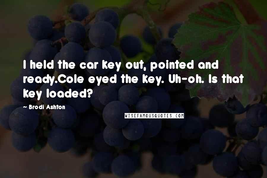Brodi Ashton Quotes: I held the car key out, pointed and ready.Cole eyed the key. Uh-oh. Is that key loaded?
