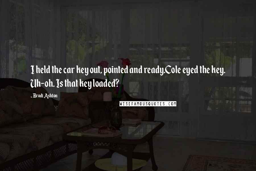 Brodi Ashton Quotes: I held the car key out, pointed and ready.Cole eyed the key. Uh-oh. Is that key loaded?