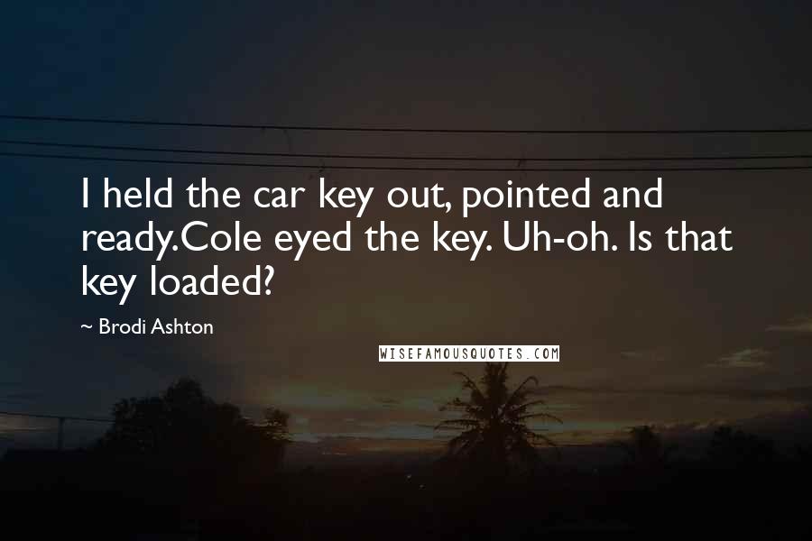 Brodi Ashton Quotes: I held the car key out, pointed and ready.Cole eyed the key. Uh-oh. Is that key loaded?