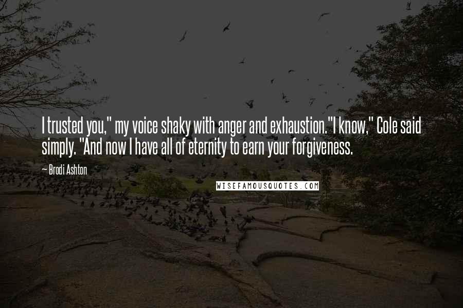 Brodi Ashton Quotes: I trusted you," my voice shaky with anger and exhaustion."I know," Cole said simply. "And now I have all of eternity to earn your forgiveness.