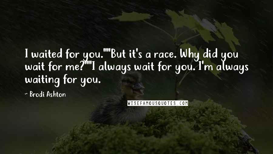 Brodi Ashton Quotes: I waited for you.""But it's a race. Why did you wait for me?""I always wait for you. I'm always waiting for you.