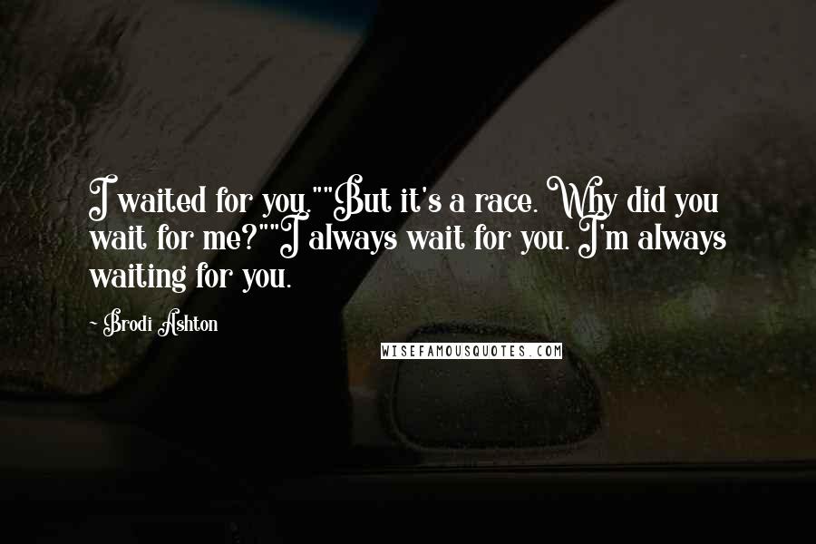 Brodi Ashton Quotes: I waited for you.""But it's a race. Why did you wait for me?""I always wait for you. I'm always waiting for you.