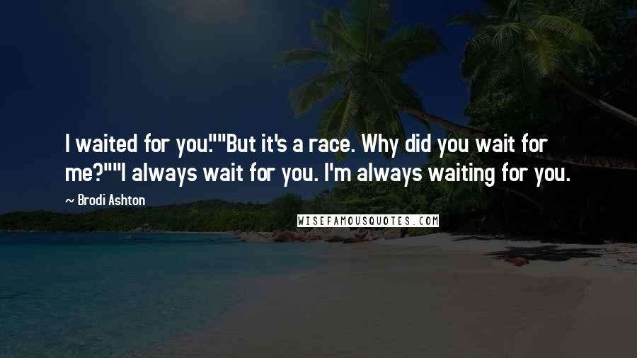 Brodi Ashton Quotes: I waited for you.""But it's a race. Why did you wait for me?""I always wait for you. I'm always waiting for you.