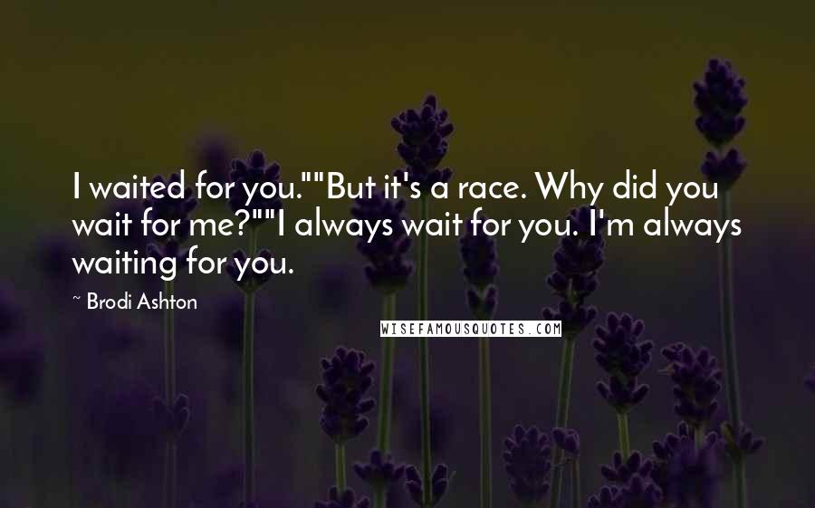 Brodi Ashton Quotes: I waited for you.""But it's a race. Why did you wait for me?""I always wait for you. I'm always waiting for you.