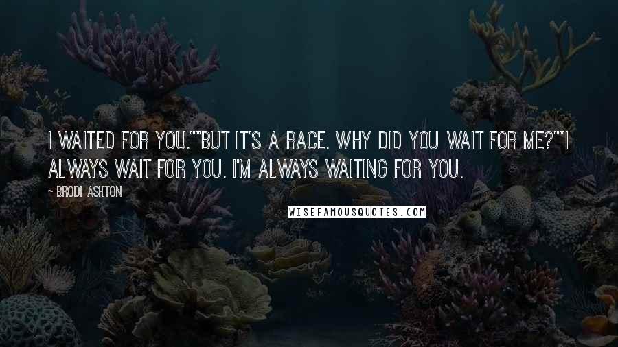 Brodi Ashton Quotes: I waited for you.""But it's a race. Why did you wait for me?""I always wait for you. I'm always waiting for you.