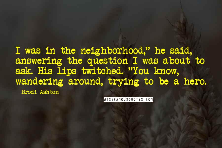 Brodi Ashton Quotes: I was in the neighborhood," he said, answering the question I was about to ask. His lips twitched. "You know, wandering around, trying to be a hero.