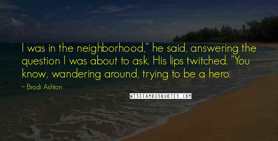 Brodi Ashton Quotes: I was in the neighborhood," he said, answering the question I was about to ask. His lips twitched. "You know, wandering around, trying to be a hero.