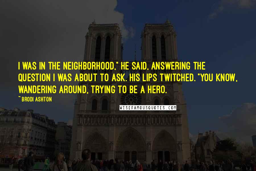 Brodi Ashton Quotes: I was in the neighborhood," he said, answering the question I was about to ask. His lips twitched. "You know, wandering around, trying to be a hero.