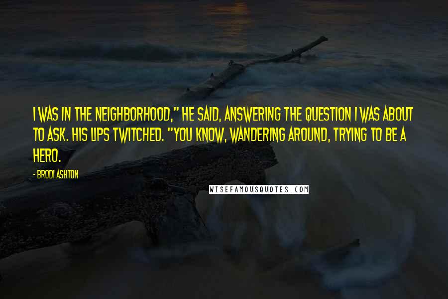 Brodi Ashton Quotes: I was in the neighborhood," he said, answering the question I was about to ask. His lips twitched. "You know, wandering around, trying to be a hero.