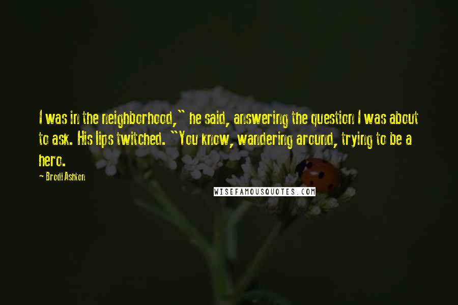 Brodi Ashton Quotes: I was in the neighborhood," he said, answering the question I was about to ask. His lips twitched. "You know, wandering around, trying to be a hero.