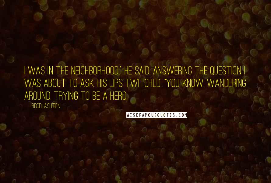 Brodi Ashton Quotes: I was in the neighborhood," he said, answering the question I was about to ask. His lips twitched. "You know, wandering around, trying to be a hero.