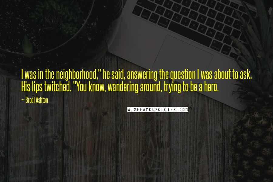 Brodi Ashton Quotes: I was in the neighborhood," he said, answering the question I was about to ask. His lips twitched. "You know, wandering around, trying to be a hero.