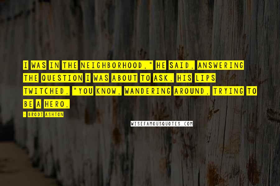 Brodi Ashton Quotes: I was in the neighborhood," he said, answering the question I was about to ask. His lips twitched. "You know, wandering around, trying to be a hero.