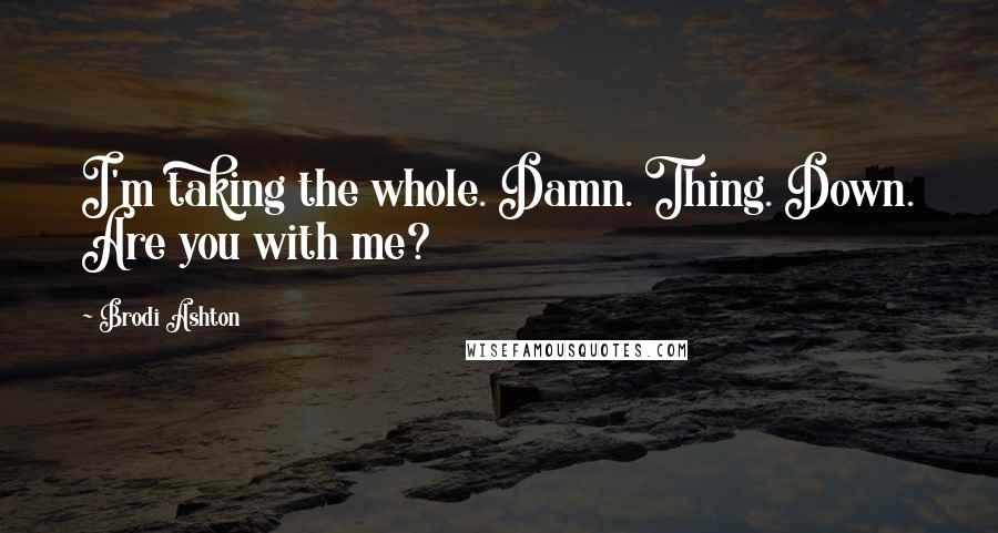 Brodi Ashton Quotes: I'm taking the whole. Damn. Thing. Down. Are you with me?