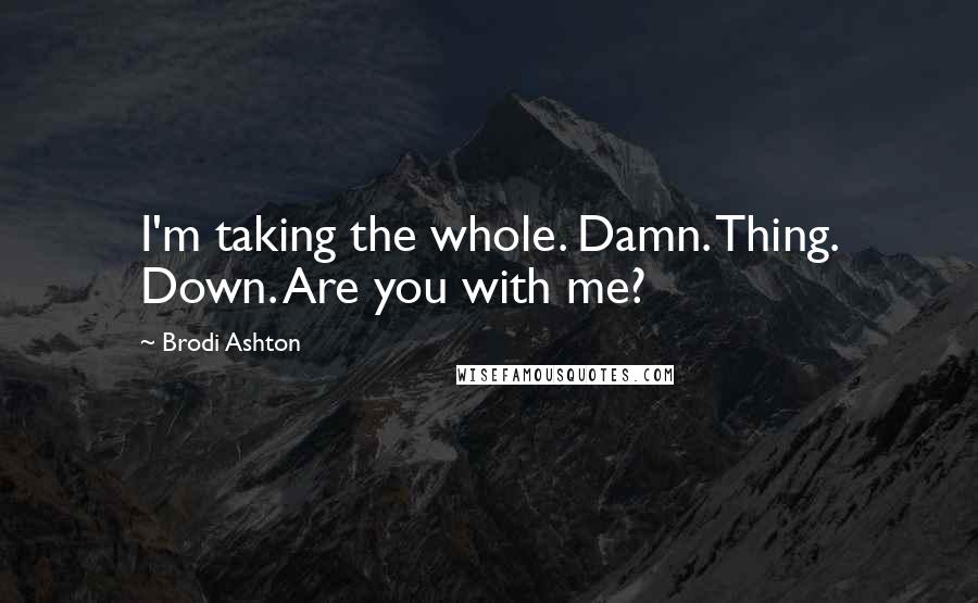 Brodi Ashton Quotes: I'm taking the whole. Damn. Thing. Down. Are you with me?
