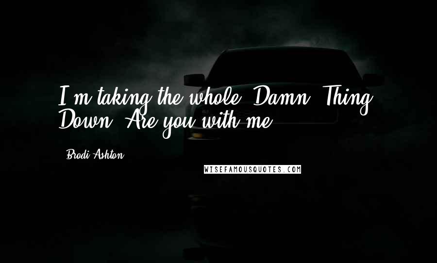 Brodi Ashton Quotes: I'm taking the whole. Damn. Thing. Down. Are you with me?