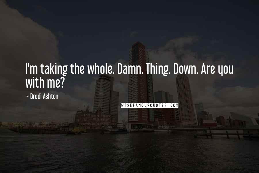 Brodi Ashton Quotes: I'm taking the whole. Damn. Thing. Down. Are you with me?