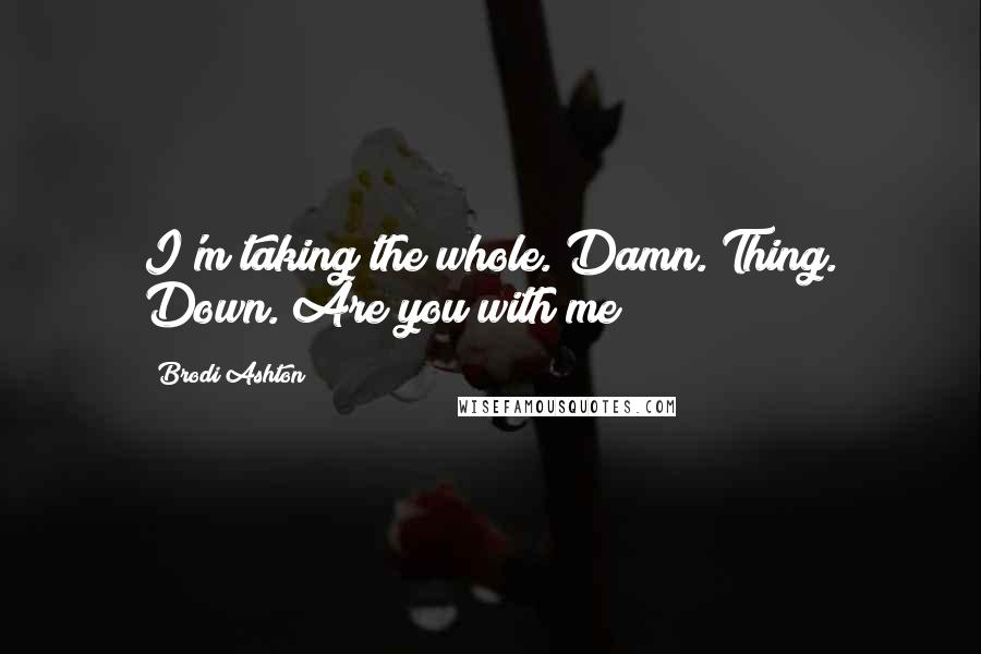 Brodi Ashton Quotes: I'm taking the whole. Damn. Thing. Down. Are you with me?