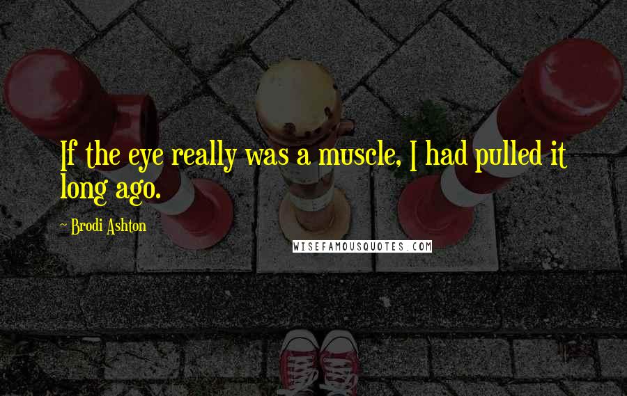 Brodi Ashton Quotes: If the eye really was a muscle, I had pulled it long ago.