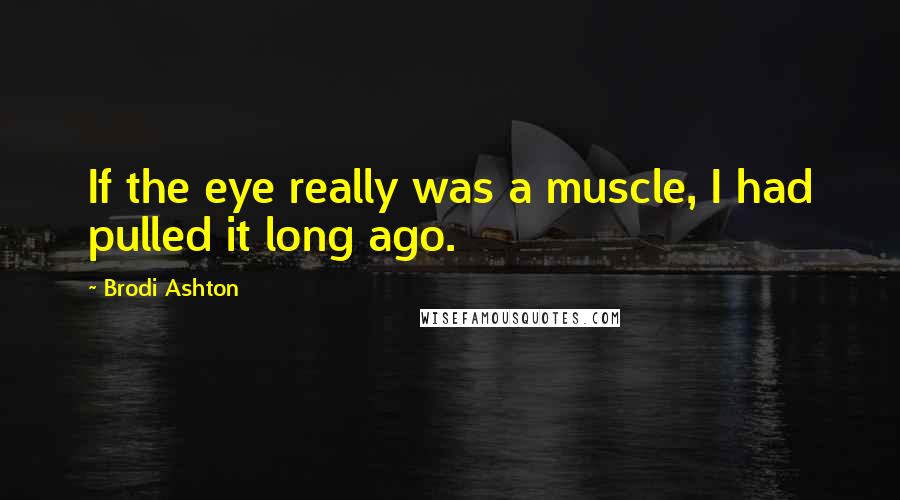 Brodi Ashton Quotes: If the eye really was a muscle, I had pulled it long ago.