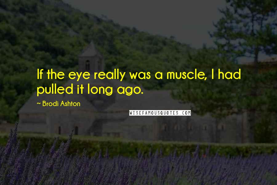 Brodi Ashton Quotes: If the eye really was a muscle, I had pulled it long ago.