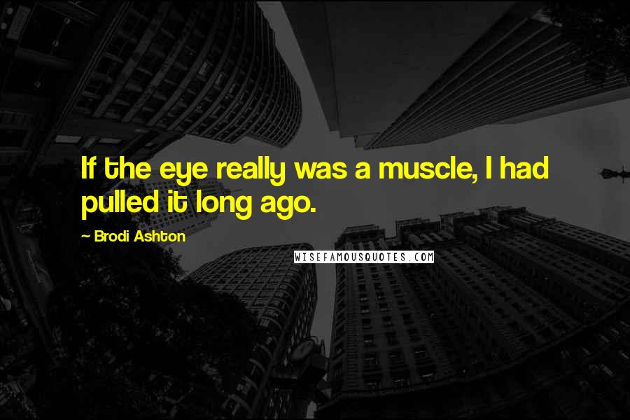 Brodi Ashton Quotes: If the eye really was a muscle, I had pulled it long ago.