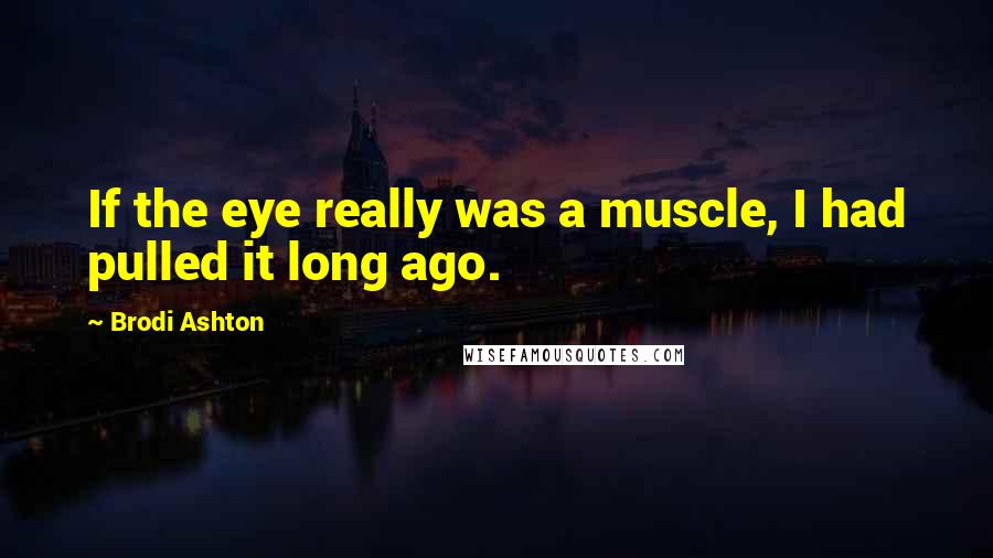 Brodi Ashton Quotes: If the eye really was a muscle, I had pulled it long ago.