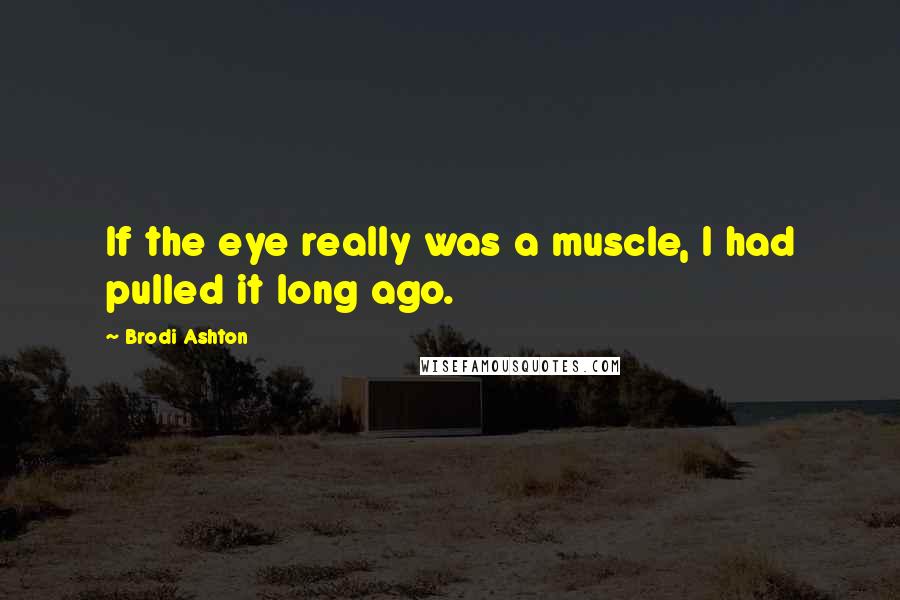 Brodi Ashton Quotes: If the eye really was a muscle, I had pulled it long ago.