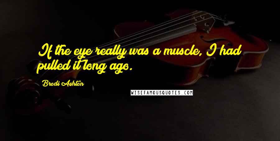 Brodi Ashton Quotes: If the eye really was a muscle, I had pulled it long ago.