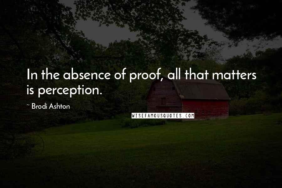 Brodi Ashton Quotes: In the absence of proof, all that matters is perception.