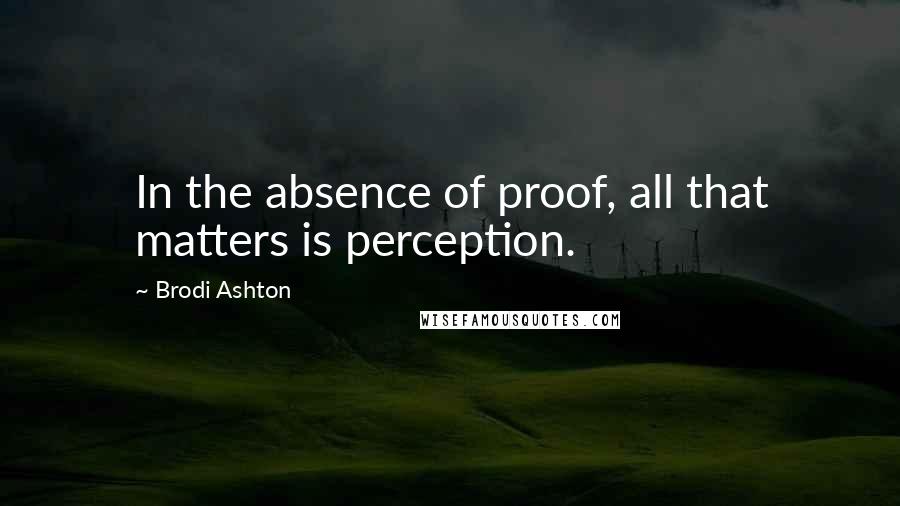 Brodi Ashton Quotes: In the absence of proof, all that matters is perception.