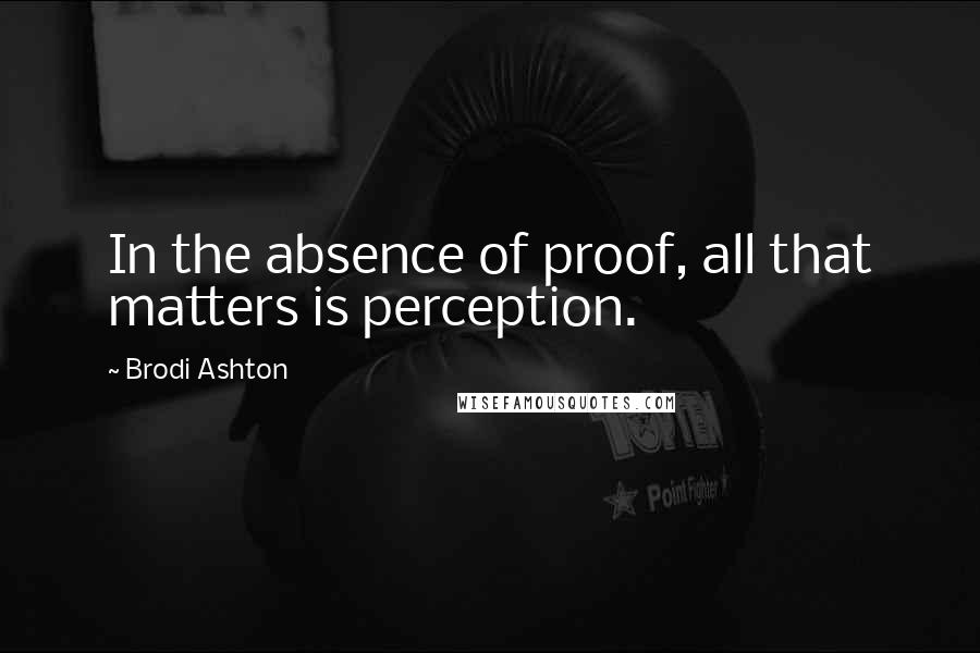 Brodi Ashton Quotes: In the absence of proof, all that matters is perception.
