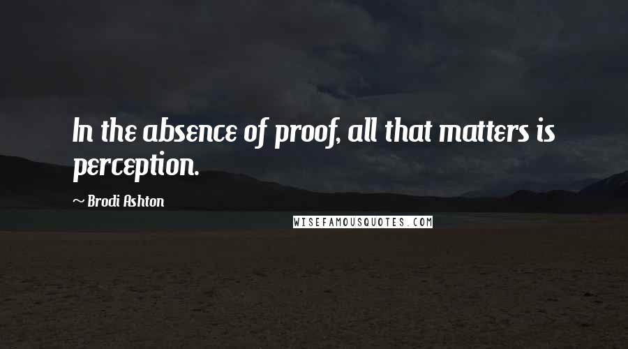 Brodi Ashton Quotes: In the absence of proof, all that matters is perception.