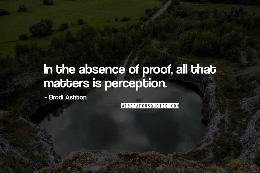 Brodi Ashton Quotes: In the absence of proof, all that matters is perception.