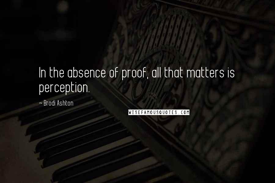 Brodi Ashton Quotes: In the absence of proof, all that matters is perception.