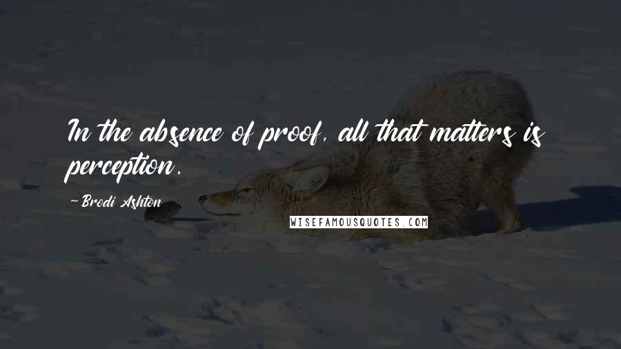 Brodi Ashton Quotes: In the absence of proof, all that matters is perception.