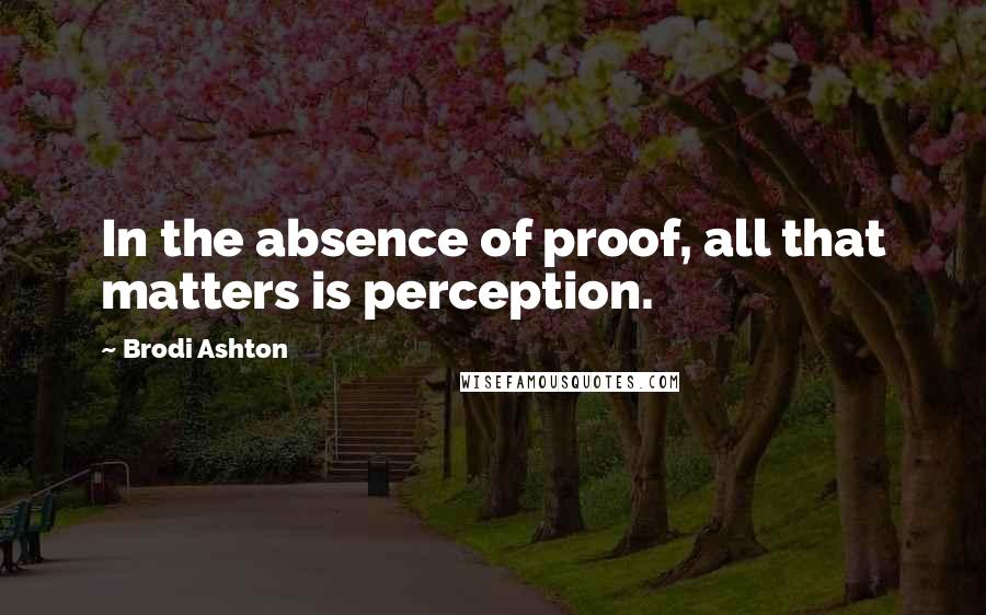 Brodi Ashton Quotes: In the absence of proof, all that matters is perception.