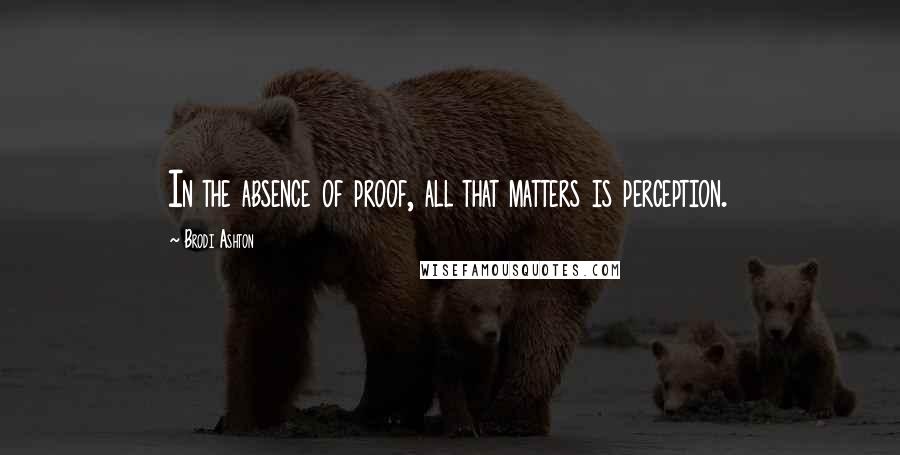 Brodi Ashton Quotes: In the absence of proof, all that matters is perception.