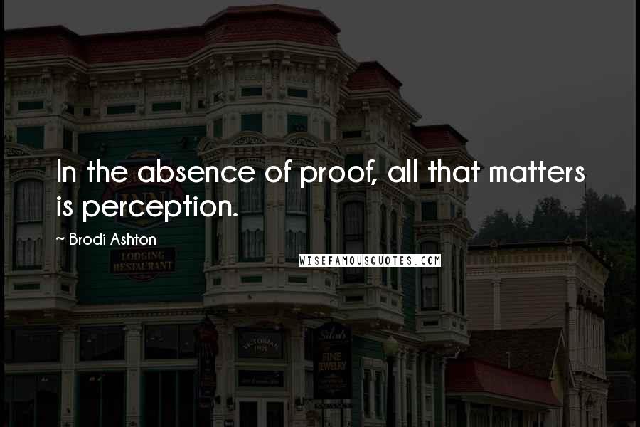 Brodi Ashton Quotes: In the absence of proof, all that matters is perception.